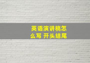 英语演讲稿怎么写 开头结尾